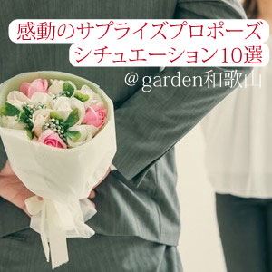 感動のサプライズプロポーズシチュエーションをgarden和歌山が10選ご紹介！