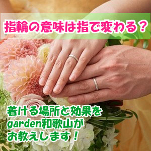 指輪の意味は指で変わる？着ける場所と効果をgarden和歌山がお教えします！